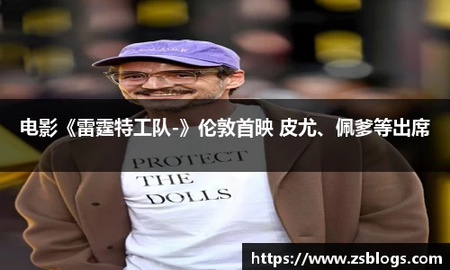 电影《雷霆特工队-》伦敦首映 皮尤、佩爹等出席